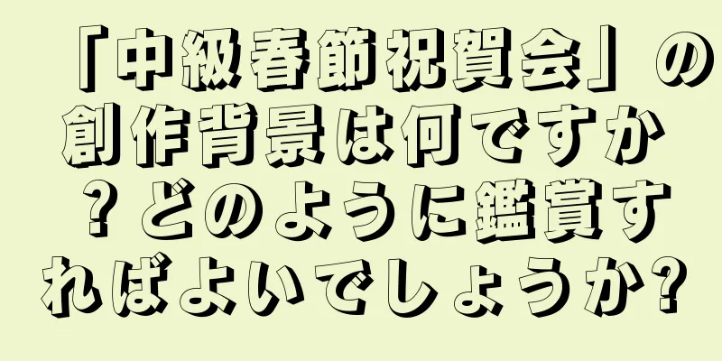 「中級春節祝賀会」の創作背景は何ですか？どのように鑑賞すればよいでしょうか?