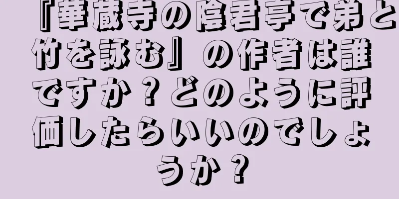 『華蔵寺の陰君亭で弟と竹を詠む』の作者は誰ですか？どのように評価したらいいのでしょうか？