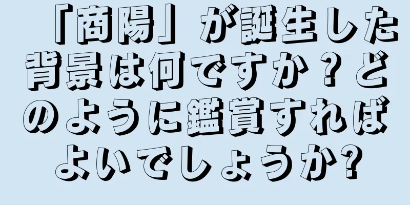 「商陽」が誕生した背景は何ですか？どのように鑑賞すればよいでしょうか?