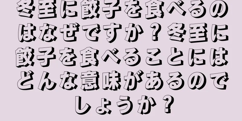 冬至に餃子を食べるのはなぜですか？冬至に餃子を食べることにはどんな意味があるのでしょうか？
