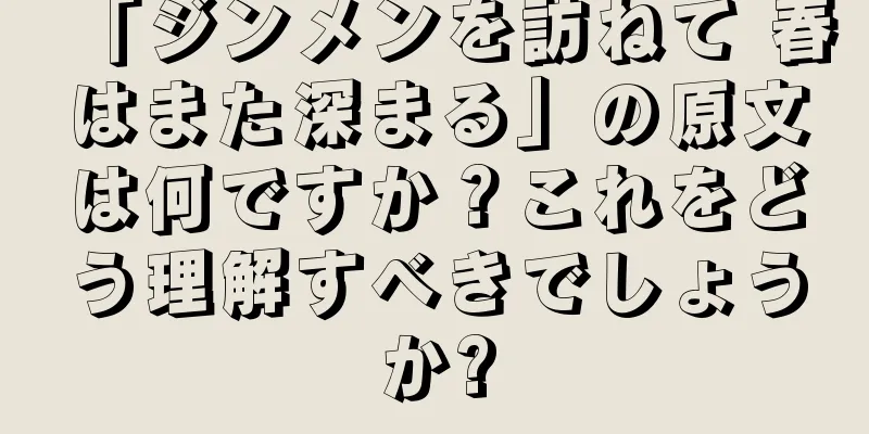 「ジンメンを訪ねて 春はまた深まる」の原文は何ですか？これをどう理解すべきでしょうか?