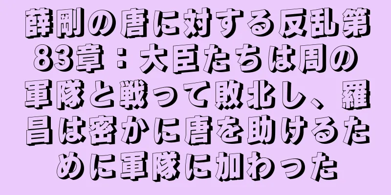 薛剛の唐に対する反乱第83章：大臣たちは周の軍隊と戦って敗北し、羅昌は密かに唐を助けるために軍隊に加わった