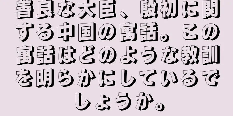 善良な大臣、殷初に関する中国の寓話。この寓話はどのような教訓を明らかにしているでしょうか。