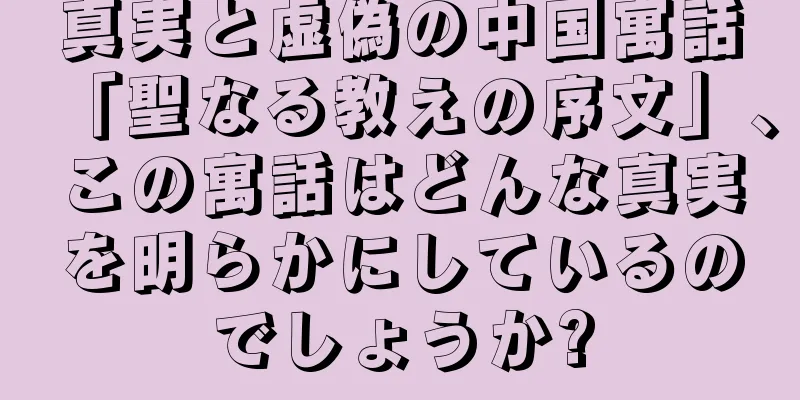 真実と虚偽の中国寓話「聖なる教えの序文」、この寓話はどんな真実を明らかにしているのでしょうか?