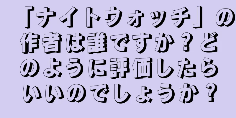 「ナイトウォッチ」の作者は誰ですか？どのように評価したらいいのでしょうか？