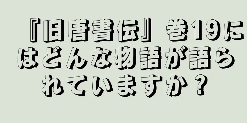 『旧唐書伝』巻19にはどんな物語が語られていますか？