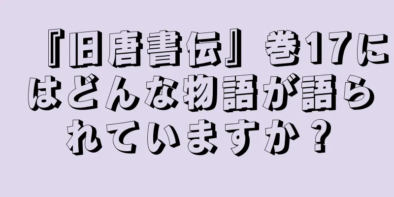 『旧唐書伝』巻17にはどんな物語が語られていますか？