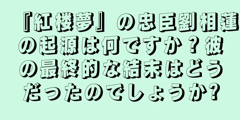『紅楼夢』の忠臣劉相蓮の起源は何ですか？彼の最終的な結末はどうだったのでしょうか?