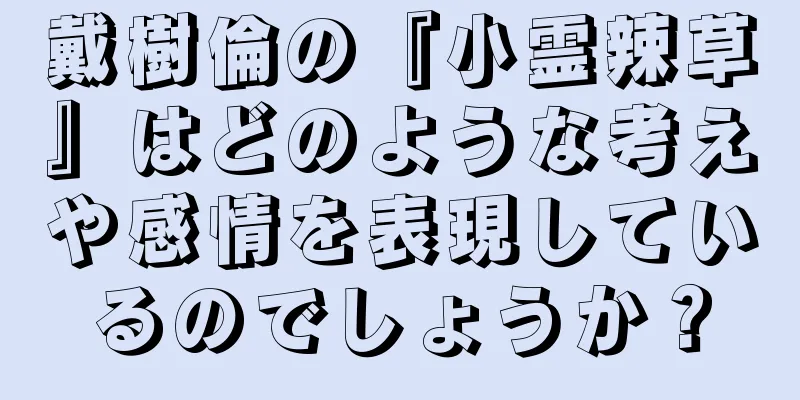 戴樹倫の『小霊辣草』はどのような考えや感情を表現しているのでしょうか？