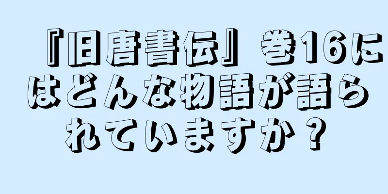『旧唐書伝』巻16にはどんな物語が語られていますか？