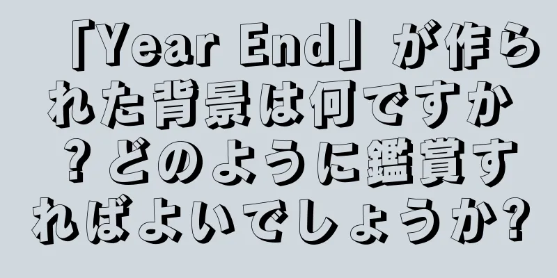 「Year End」が作られた背景は何ですか？どのように鑑賞すればよいでしょうか?