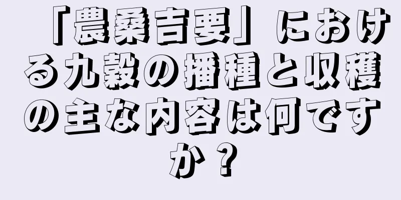 「農桑吉要」における九穀の播種と収穫の主な内容は何ですか？
