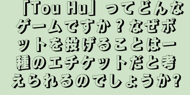 「Tou Hu」ってどんなゲームですか？なぜポットを投げることは一種のエチケットだと考えられるのでしょうか?