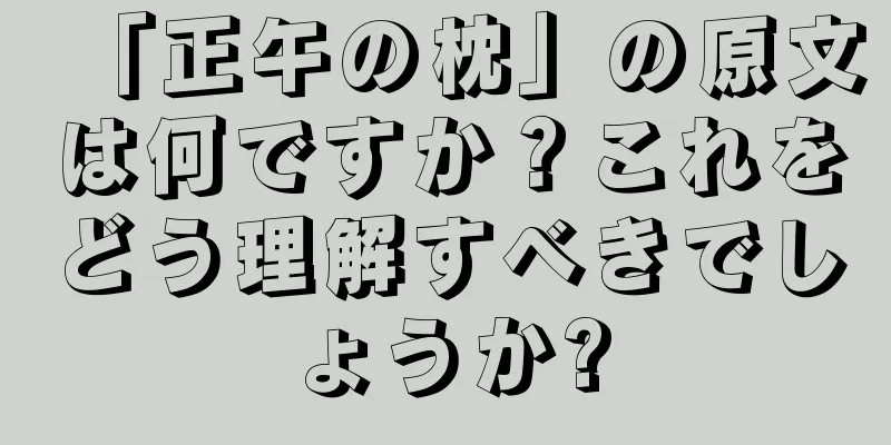 「正午の枕」の原文は何ですか？これをどう理解すべきでしょうか?