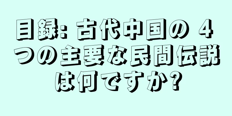 目録: 古代中国の 4 つの主要な民間伝説は何ですか?