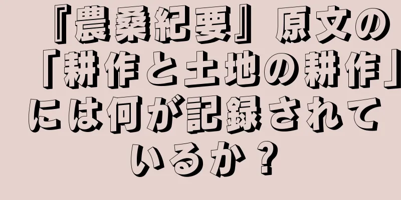 『農桑紀要』原文の「耕作と土地の耕作」には何が記録されているか？