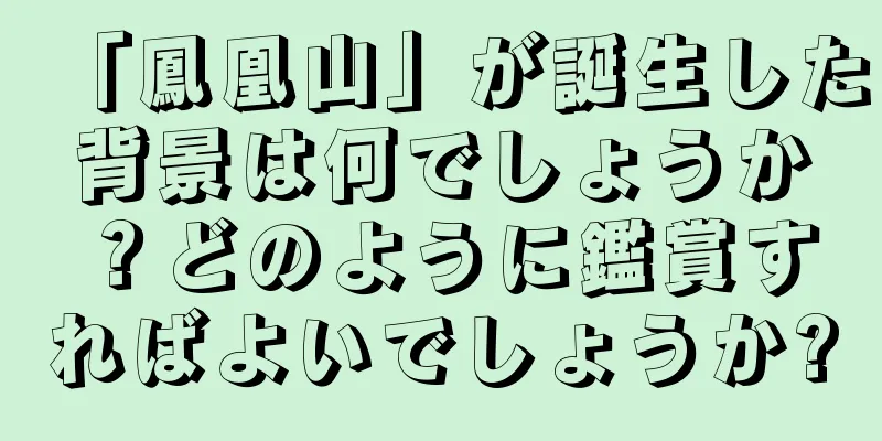 「鳳凰山」が誕生した背景は何でしょうか？どのように鑑賞すればよいでしょうか?