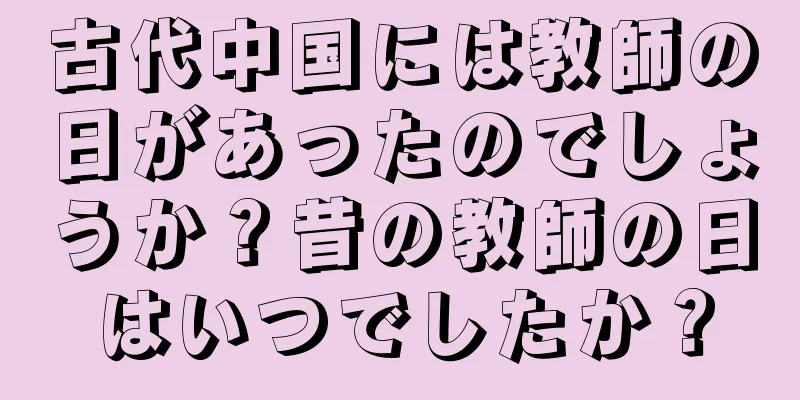 古代中国には教師の日があったのでしょうか？昔の教師の日はいつでしたか？