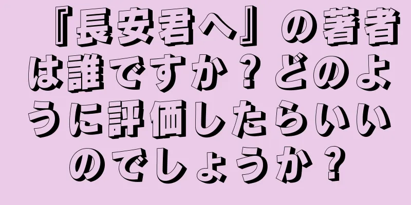 『長安君へ』の著者は誰ですか？どのように評価したらいいのでしょうか？