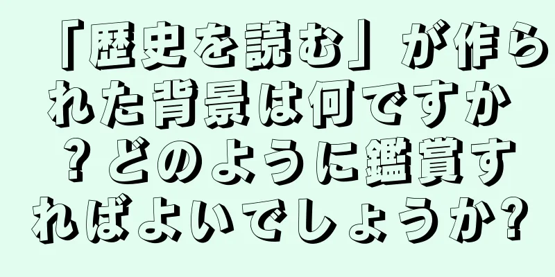 「歴史を読む」が作られた背景は何ですか？どのように鑑賞すればよいでしょうか?