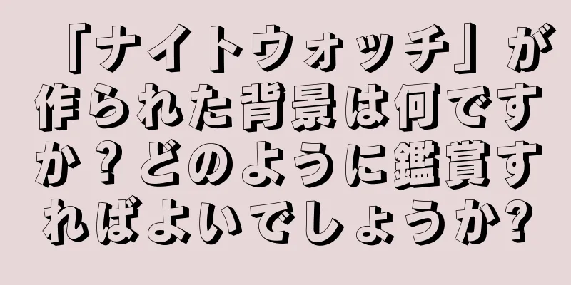 「ナイトウォッチ」が作られた背景は何ですか？どのように鑑賞すればよいでしょうか?