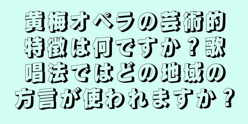 黄梅オペラの芸術的特徴は何ですか？歌唱法ではどの地域の方言が使われますか？