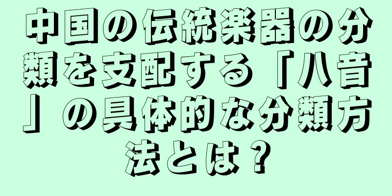中国の伝統楽器の分類を支配する「八音」の具体的な分類方法とは？