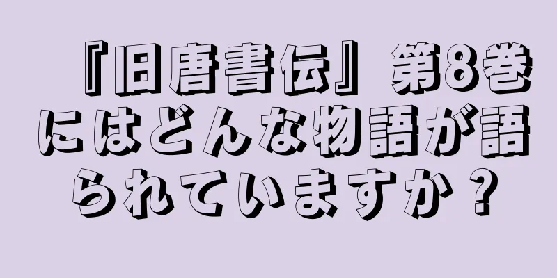 『旧唐書伝』第8巻にはどんな物語が語られていますか？
