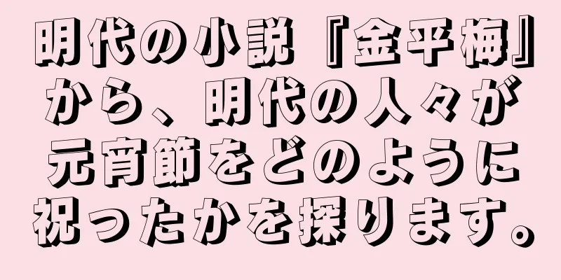 明代の小説『金平梅』から、明代の人々が元宵節をどのように祝ったかを探ります。
