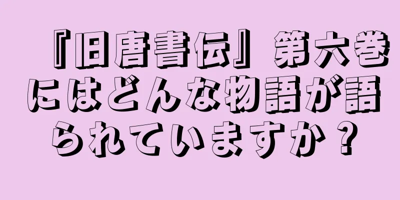 『旧唐書伝』第六巻にはどんな物語が語られていますか？
