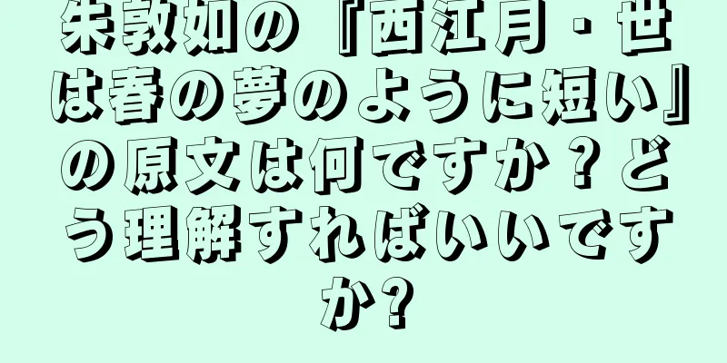 朱敦如の『西江月・世は春の夢のように短い』の原文は何ですか？どう理解すればいいですか?