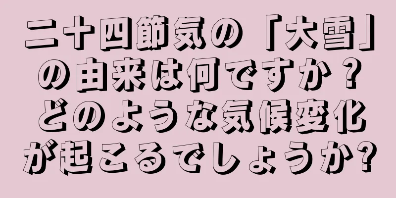 二十四節気の「大雪」の由来は何ですか？どのような気候変化が起こるでしょうか?