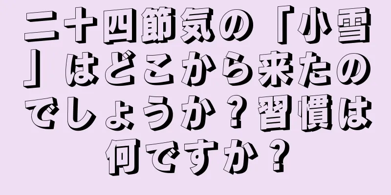 二十四節気の「小雪」はどこから来たのでしょうか？習慣は何ですか？