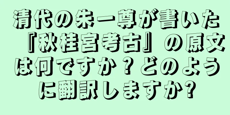 清代の朱一尊が書いた『秋桂宮考古』の原文は何ですか？どのように翻訳しますか?