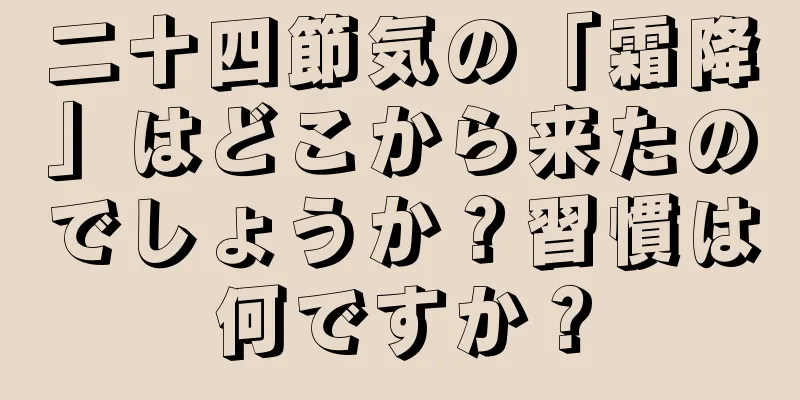 二十四節気の「霜降」はどこから来たのでしょうか？習慣は何ですか？