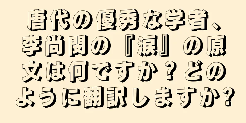唐代の優秀な学者、李尚閔の『涙』の原文は何ですか？どのように翻訳しますか?
