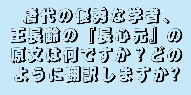 唐代の優秀な学者、王長齢の『長心元』の原文は何ですか？どのように翻訳しますか?