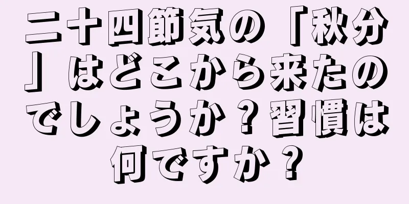 二十四節気の「秋分」はどこから来たのでしょうか？習慣は何ですか？