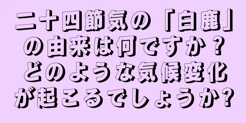 二十四節気の「白鹿」の由来は何ですか？どのような気候変化が起こるでしょうか?
