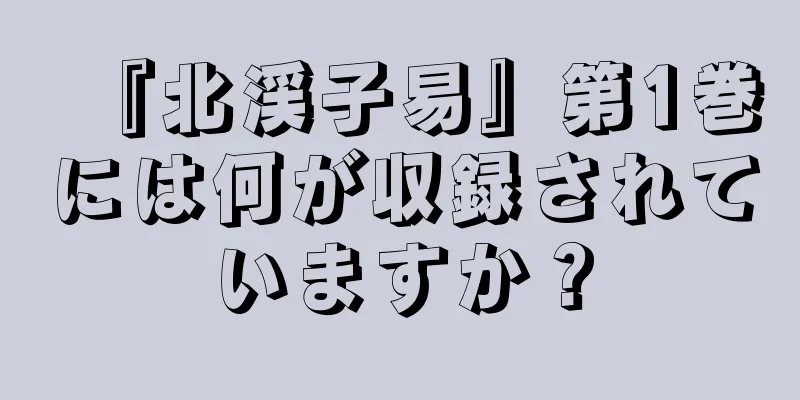 『北渓子易』第1巻には何が収録されていますか？