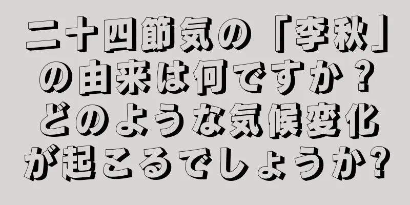 二十四節気の「李秋」の由来は何ですか？どのような気候変化が起こるでしょうか?