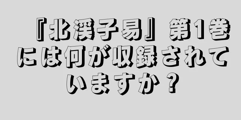『北渓子易』第1巻には何が収録されていますか？