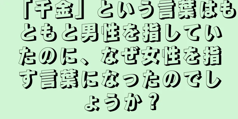 「千金」という言葉はもともと男性を指していたのに、なぜ女性を指す言葉になったのでしょうか？