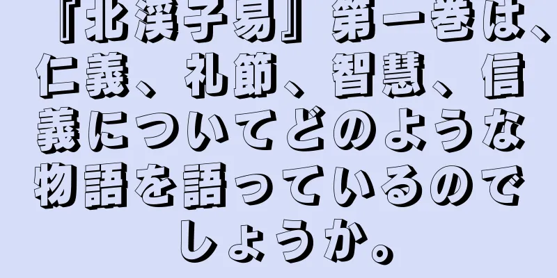 『北渓子易』第一巻は、仁義、礼節、智慧、信義についてどのような物語を語っているのでしょうか。