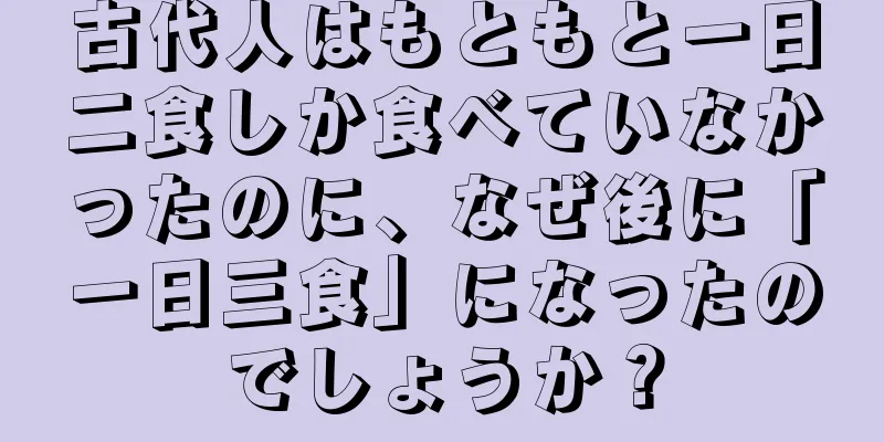 古代人はもともと一日二食しか食べていなかったのに、なぜ後に「一日三食」になったのでしょうか？
