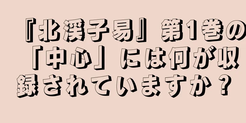 『北渓子易』第1巻の「中心」には何が収録されていますか？