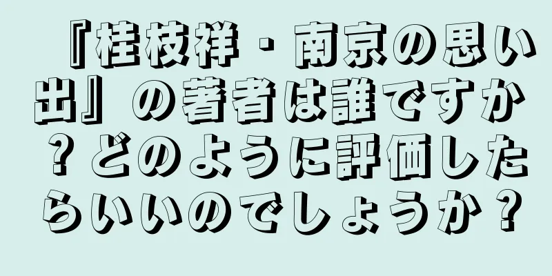 『桂枝祥・南京の思い出』の著者は誰ですか？どのように評価したらいいのでしょうか？