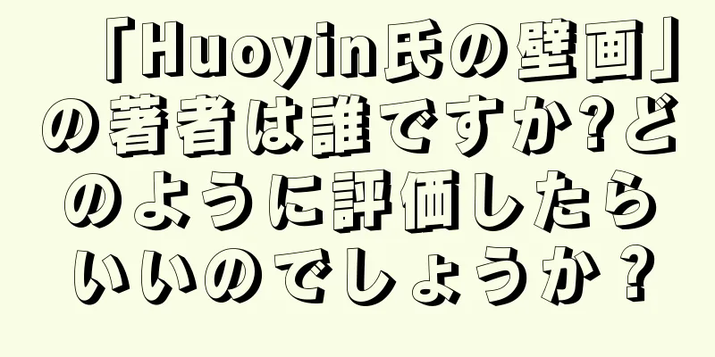 「Huoyin氏の壁画」の著者は誰ですか?どのように評価したらいいのでしょうか？