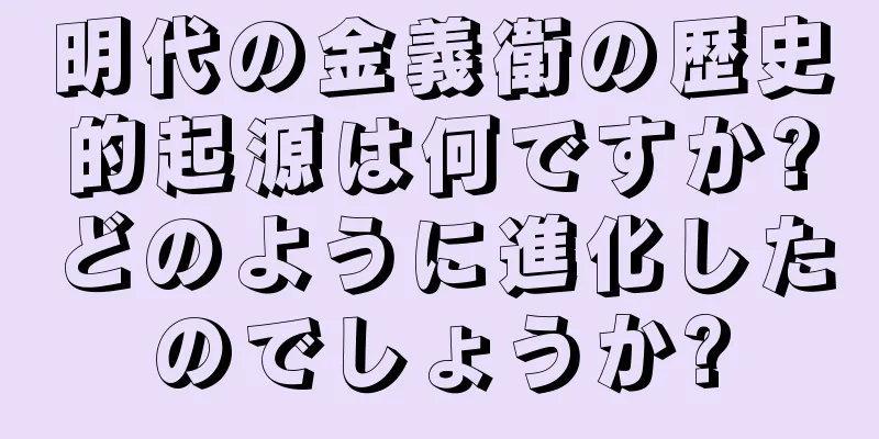 明代の金義衛の歴史的起源は何ですか?どのように進化したのでしょうか?