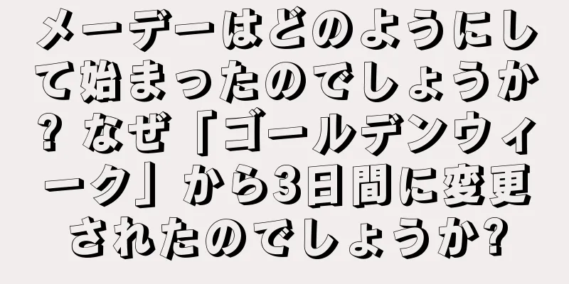メーデーはどのようにして始まったのでしょうか? なぜ「ゴールデンウィーク」から3日間に変更されたのでしょうか?